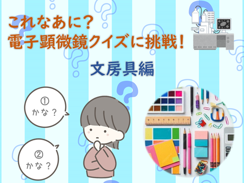 これなあに？電子顕微鏡クイズに挑戦！「文房具編」