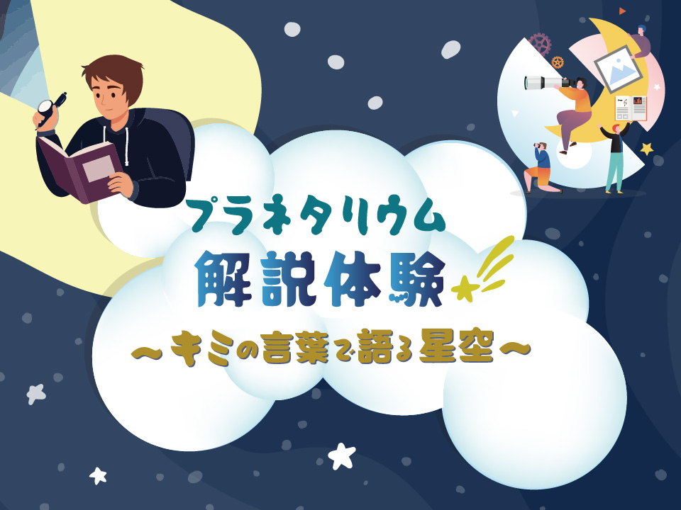プラネタリウム解説体験<br>~キミの言葉で語る星空~