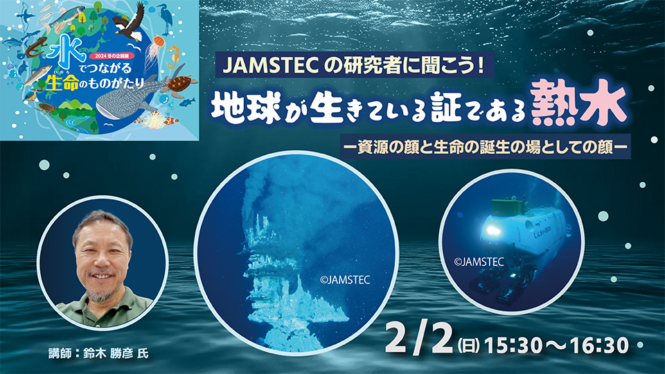 JAMSTECの研究者に聞こう！「地球が生きている証である熱水―資源の顔と生命の誕生の場としての顔―」